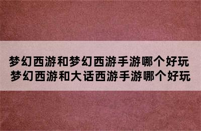 梦幻西游和梦幻西游手游哪个好玩 梦幻西游和大话西游手游哪个好玩